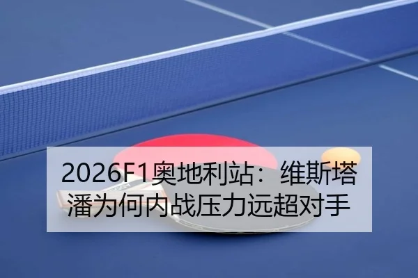 2026F1奥地利站：维斯塔潘为何内战压力远超对手